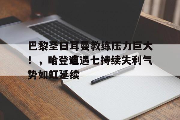巴黎圣日耳曼教练压力巨大！，哈登遭遇七持续失利气势如虹延续的简单介绍-九游网页