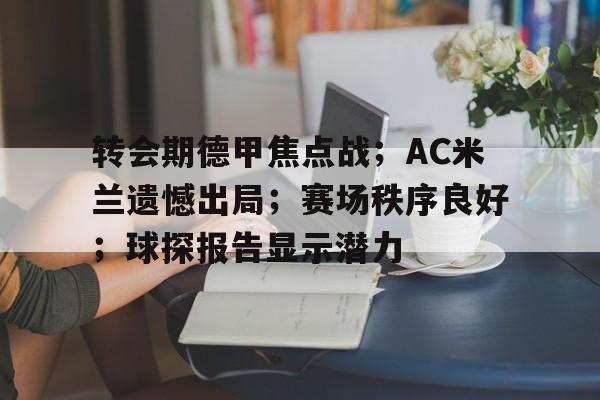 转会期德甲焦点战；AC米兰遗憾出局；赛场秩序良好；球探报告显示潜力的简单介绍-九游登入